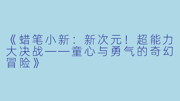 《蜡笔小新：新次元！超能力大决战——童心与勇气的奇幻冒险》