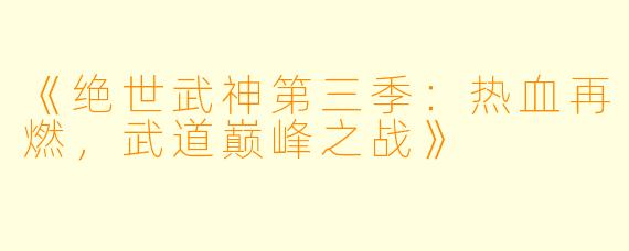 《绝世武神第三季:热血再燃,武道巅峰之战》