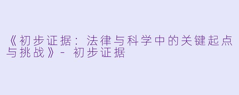 《初步证据：法律与科学中的关键起点与挑战》-初步证据