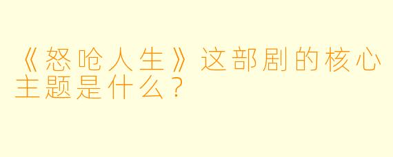 《怒呛人生》这部剧的核心主题是什么？