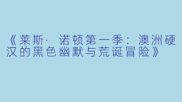 《莱斯·诺顿第一季:澳洲硬汉的黑色幽默与荒诞冒险》