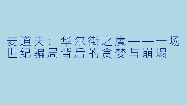 麦道夫：华尔街之魔——一场世纪骗局背后的贪婪与崩塌