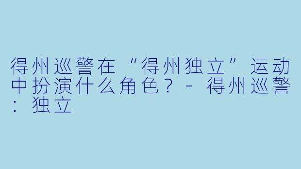 得州巡警在“得州独立”运动中扮演什么角色?