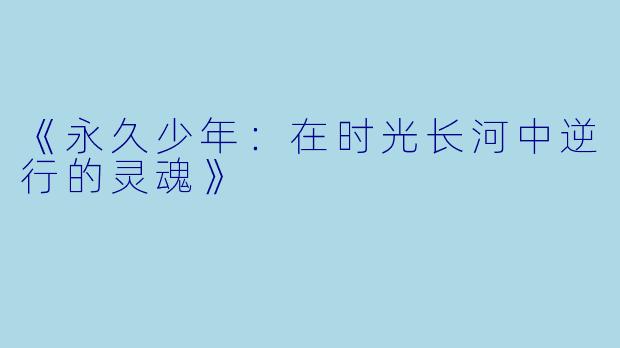 《永久少年：在时光长河中逆行的灵魂》