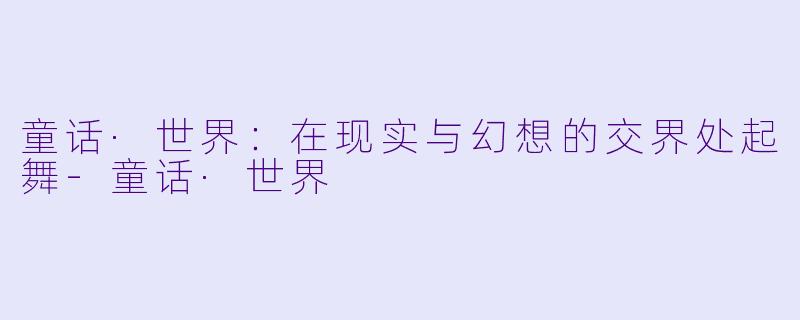 童话·世界：在现实与幻想的交界处起舞-童话·世界