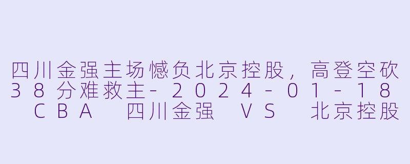 四川金强主场憾负北京控股,高登空砍38分难救主
