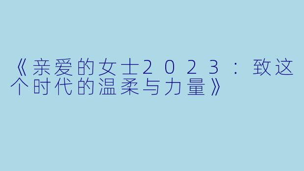 《亲爱的女士2023：致这个时代的温柔与力量》