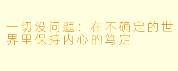 一切没问题：在不确定的世界里保持内心的笃定