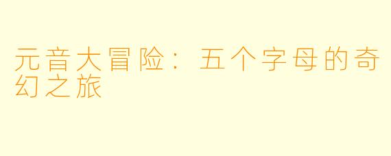 元音大冒险：五个字母的奇幻之旅