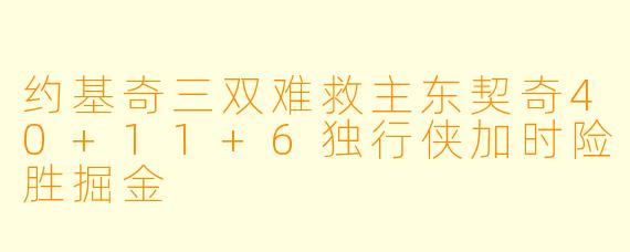 约基奇三双难救主东契奇40+11+6独行侠加时险胜掘金