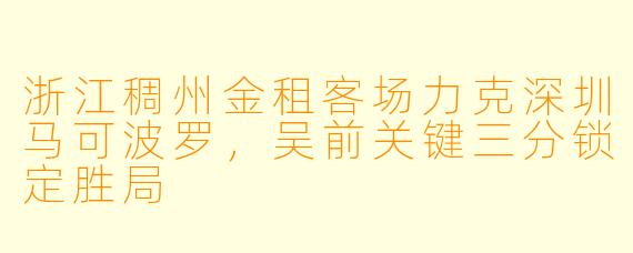 浙江稠州金租客场力克深圳马可波罗，吴前关键三分锁定胜局