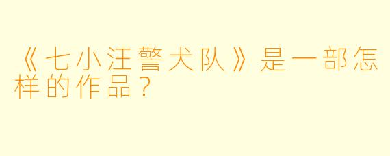 《七小汪警犬队》是一部怎样的作品?