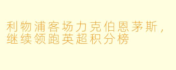 利物浦客场力克伯恩茅斯，继续领跑英超积分榜