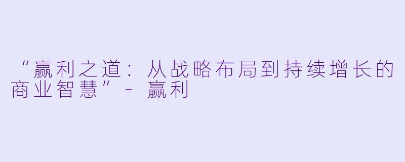 “赢利之道：从战略布局到持续增长的商业智慧”-赢利