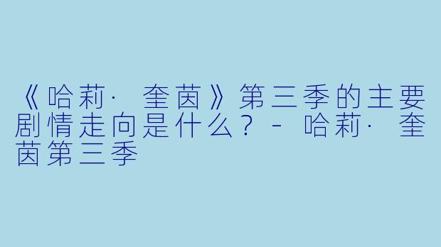 《哈莉·奎茵》第三季的主要剧情走向是什么?