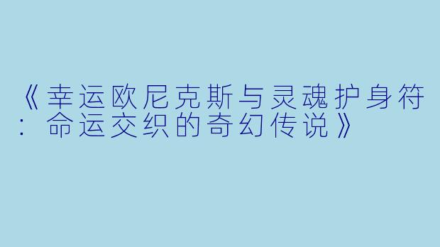 《幸运欧尼克斯与灵魂护身符：命运交织的奇幻传说》