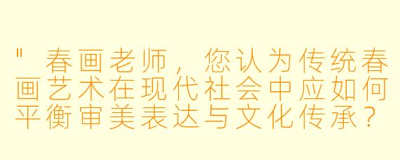 "春画老师,您认为传统春画艺术在现代社会中应如何平衡审美表达与文化传承?"