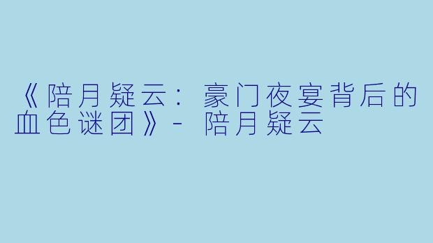 《陪月疑云：豪门夜宴背后的血色谜团》-陪月疑云