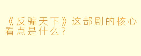 《反骗天下》这部剧的核心看点是什么？