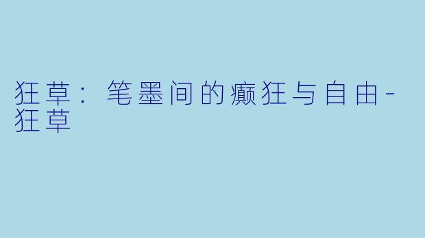 狂草：笔墨间的癫狂与自由-狂草
