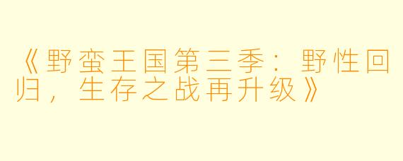 《野蛮王国第三季：野性回归，生存之战再升级》
