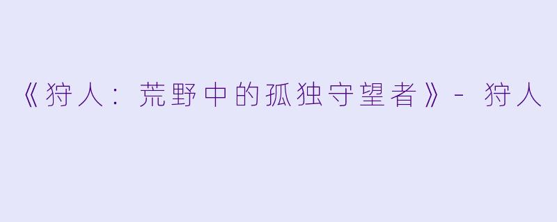《狩人：荒野中的孤独守望者》-狩人