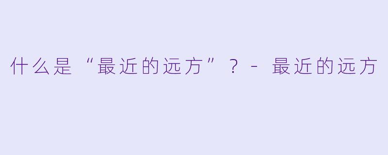 什么是“最近的远方”?