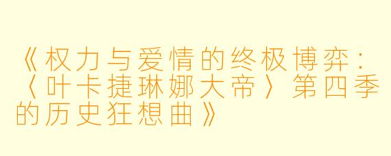 《权力与爱情的终极博弈：〈叶卡捷琳娜大帝〉第四季的历史狂想曲》
