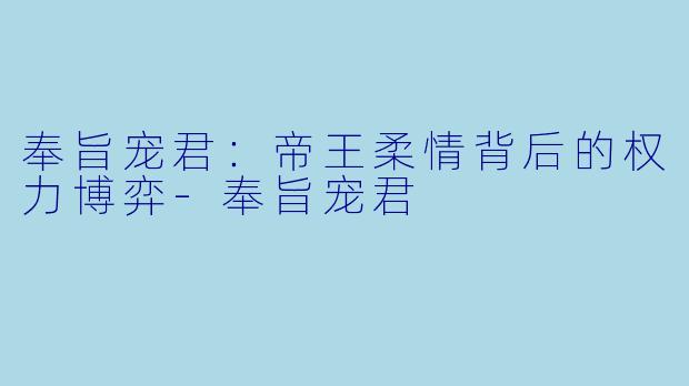 奉旨宠君：帝王柔情背后的权力博弈-奉旨宠君