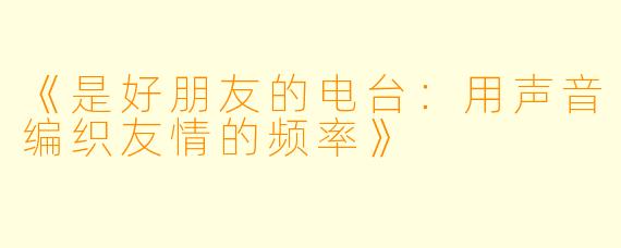 《是好朋友的电台:用声音编织友情的频率》
