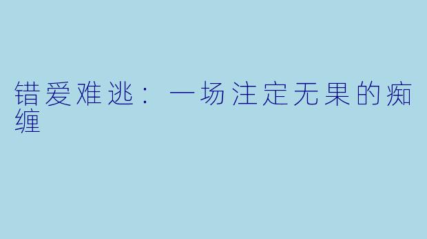 错爱难逃：一场注定无果的痴缠