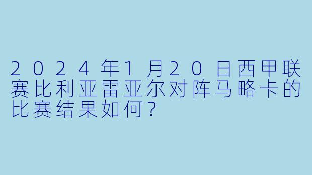2024年1月20日西甲联赛比利亚雷亚尔对阵马略卡的比赛结果如何？