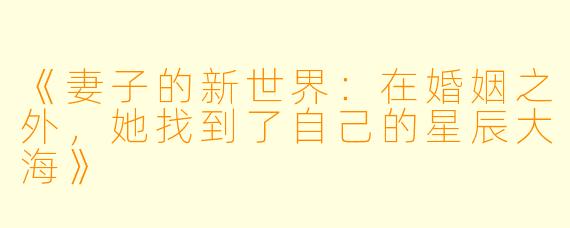 《妻子的新世界：在婚姻之外，她找到了自己的星辰大海》