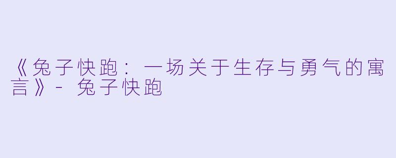 《兔子快跑：一场关于生存与勇气的寓言》-兔子快跑