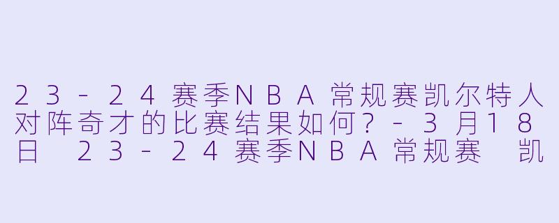 23-24赛季NBA常规赛凯尔特人对阵奇才的比赛结果如何?
