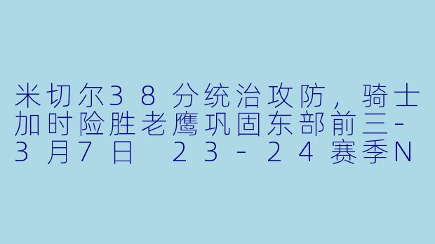 米切尔38分统治攻防,骑士加时险胜老鹰巩固东部前三
