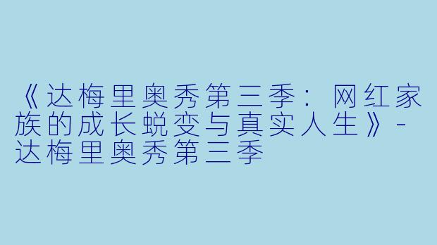 《达梅里奥秀第三季：网红家族的成长蜕变与真实人生》-达梅里奥秀第三季
