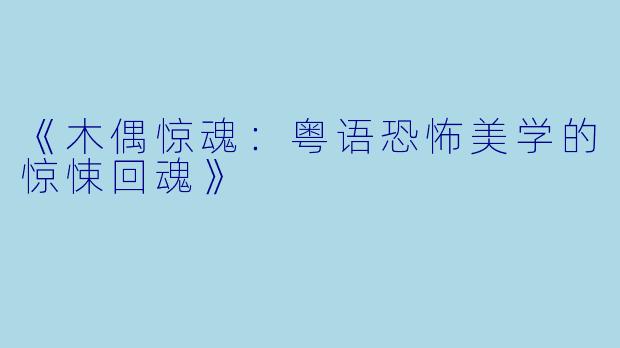 《木偶惊魂：粤语恐怖美学的惊悚回魂》