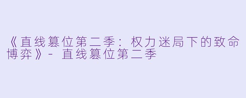 《直线篡位第二季：权力迷局下的致命博弈》-直线篡位第二季