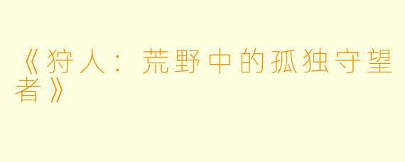 《狩人:荒野中的孤独守望者》