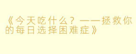《今天吃什么？——拯救你的每日选择困难症》