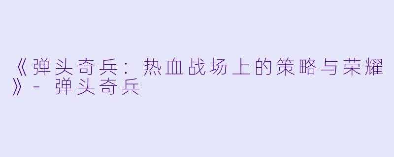 《弹头奇兵:热血战场上的策略与荣耀》