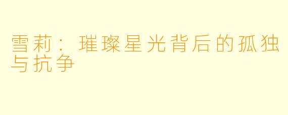 雪莉：璀璨星光背后的孤独与抗争