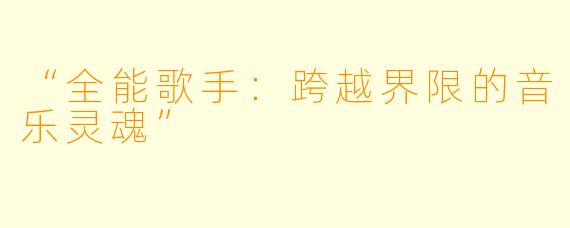 “全能歌手：跨越界限的音乐灵魂”