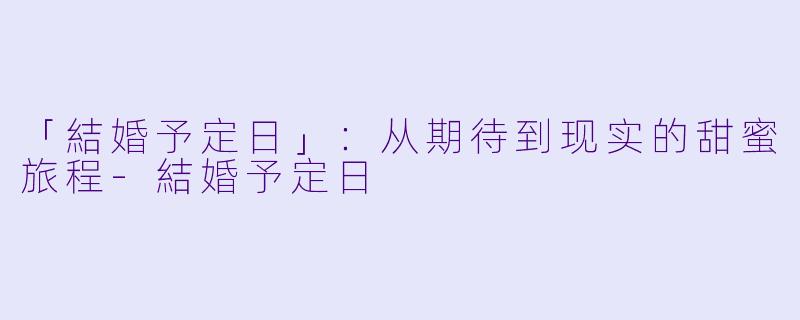 「結婚予定日」：从期待到现实的甜蜜旅程-結婚予定日