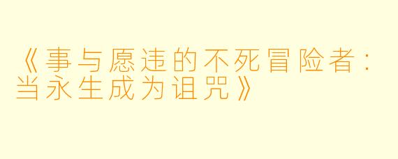 《事与愿违的不死冒险者：当永生成为诅咒》