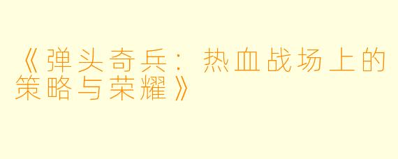《弹头奇兵：热血战场上的策略与荣耀》