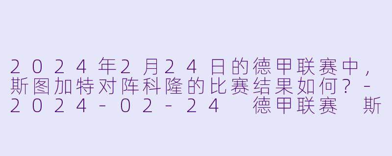 2024年2月24日的德甲联赛中，斯图加特对阵科隆的比赛结果如何？