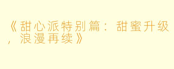 《甜心派特别篇：甜蜜升级，浪漫再续》
