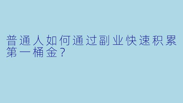 普通人如何通过副业快速积累第一桶金?